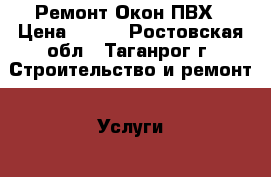 Ремонт Окон ПВХ › Цена ­ 250 - Ростовская обл., Таганрог г. Строительство и ремонт » Услуги   